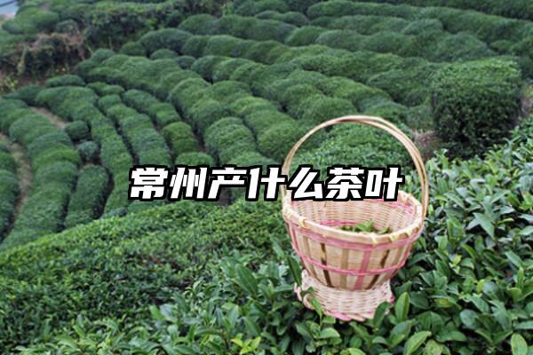 常州产什么茶叶