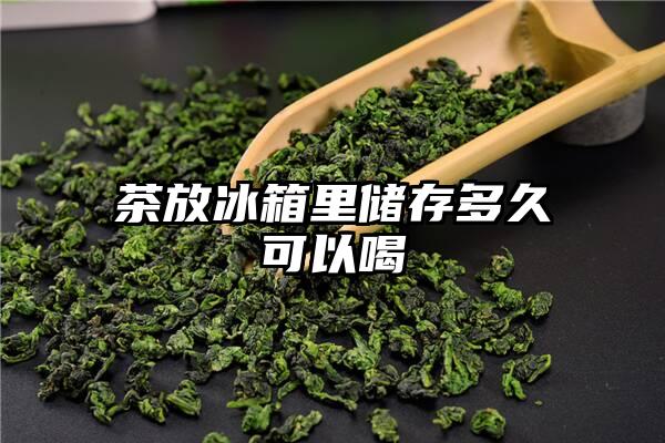 茶放冰箱里储存多久可以喝