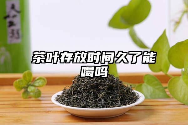 茶叶存放时间久了能喝吗