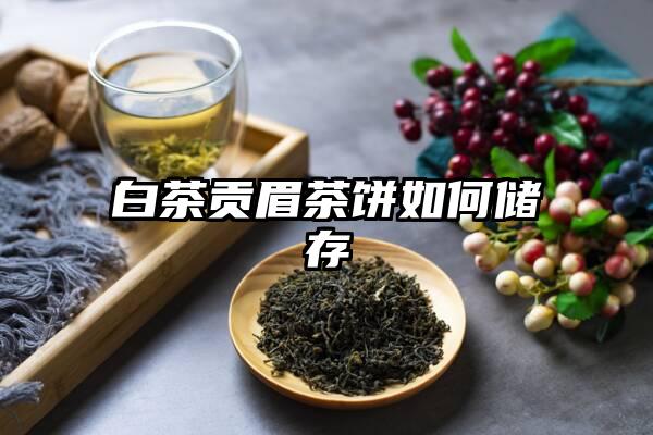 白茶贡眉茶饼如何储存