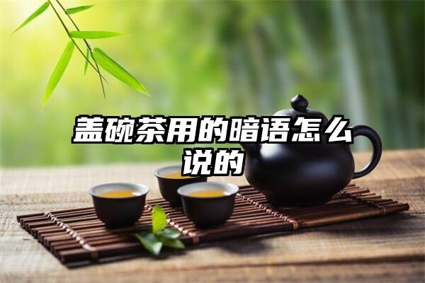 盖碗茶用的暗语怎么说的