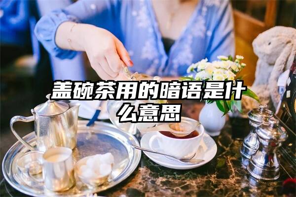 盖碗茶用的暗语是什么意思