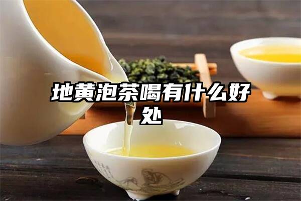 地黄泡茶喝有什么好处