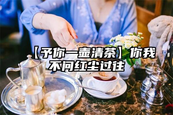 【予你一壶清茶】你我不问红尘过往