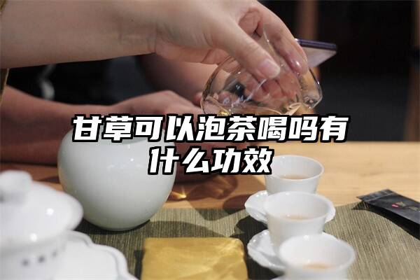 甘草可以泡茶喝吗有什么功效