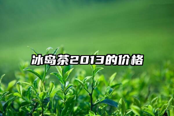 冰岛茶2013的价格