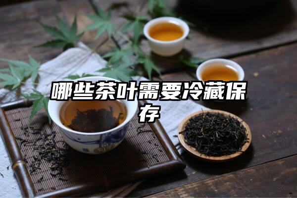 哪些茶叶需要冷藏保存