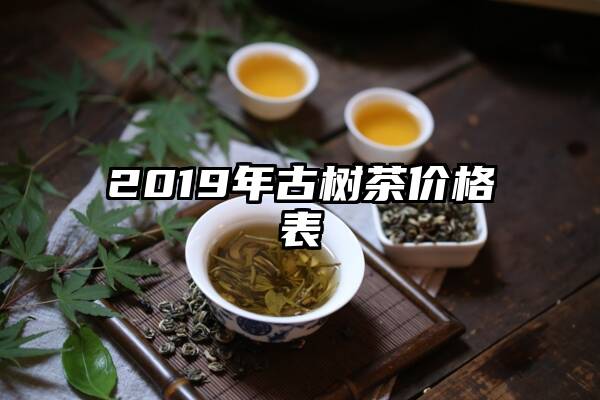 2019年古树茶价格表