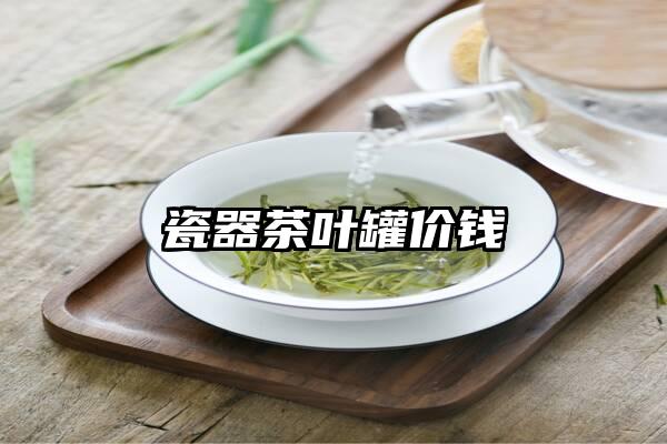 瓷器茶叶罐价钱