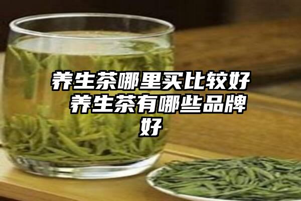 养生茶哪里买比较好 养生茶有哪些品牌好