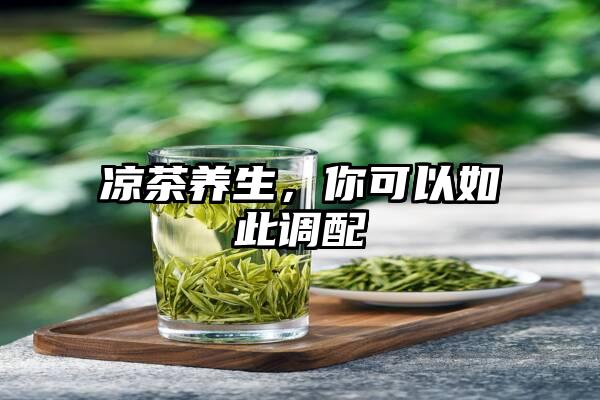 凉茶养生，你可以如此调配