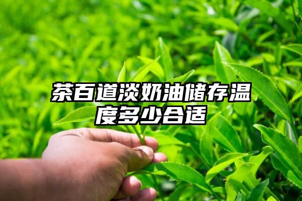 茶百道淡奶油储存温度多少合适