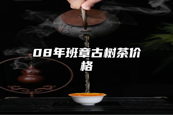 08年班章古树茶价格