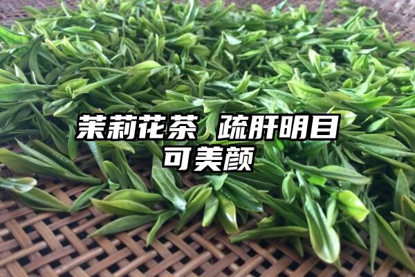 茉莉花茶 疏肝明目可美颜