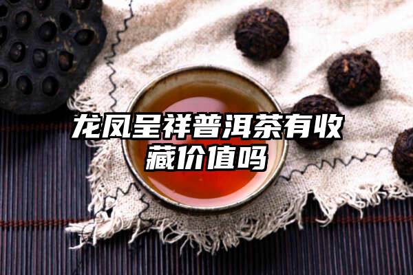 龙凤呈祥普洱茶有收藏价值吗