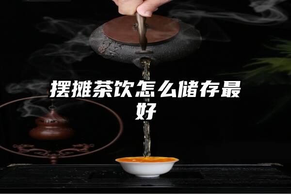 摆摊茶饮怎么储存最好