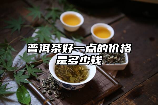 普洱茶好一点的价格是多少钱