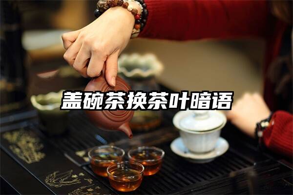 盖碗茶换茶叶暗语