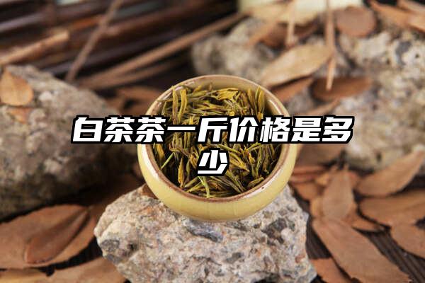 白茶茶一斤价格是多少