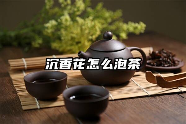 沉香花怎么泡茶