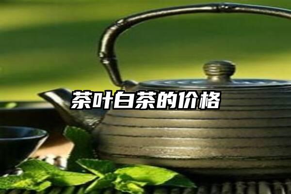 茶叶白茶的价格