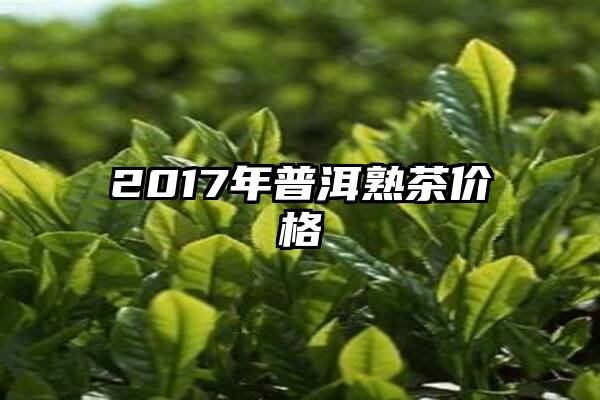 2017年普洱熟茶价格