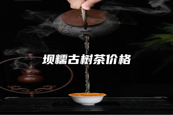 坝糯古树茶价格