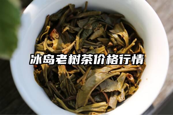 冰岛老树茶价格行情