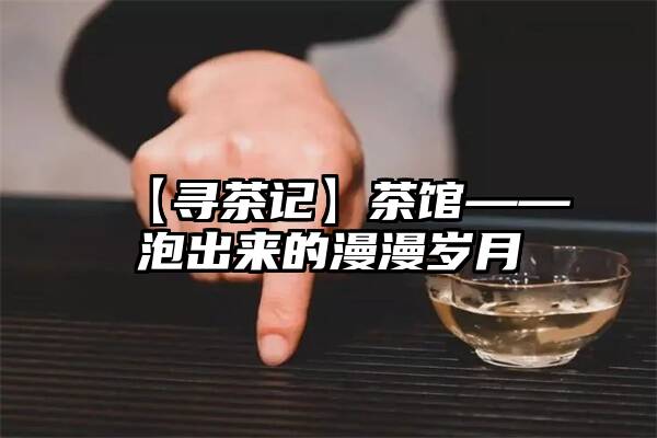 【寻茶记】茶馆——泡出来的漫漫岁月