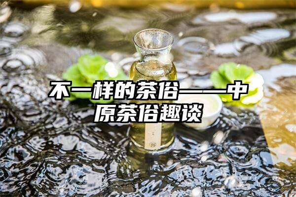 不一样的茶俗——中原茶俗趣谈