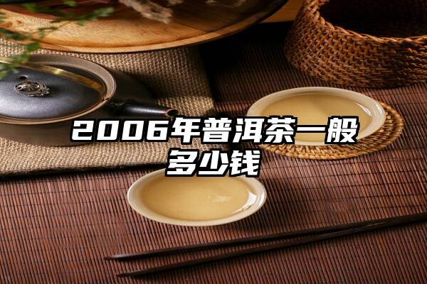 2006年普洱茶一般多少钱