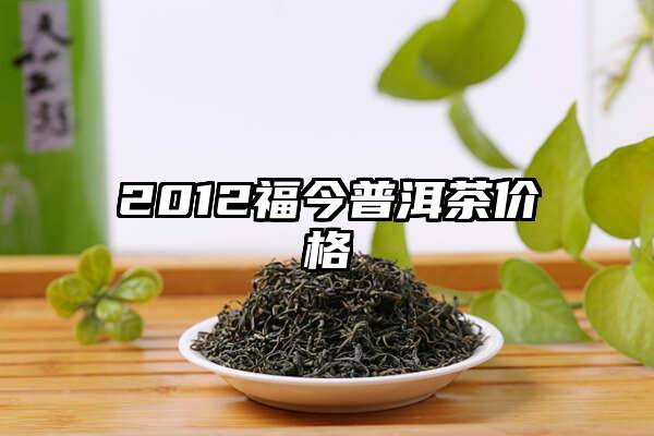 2012福今普洱茶价格