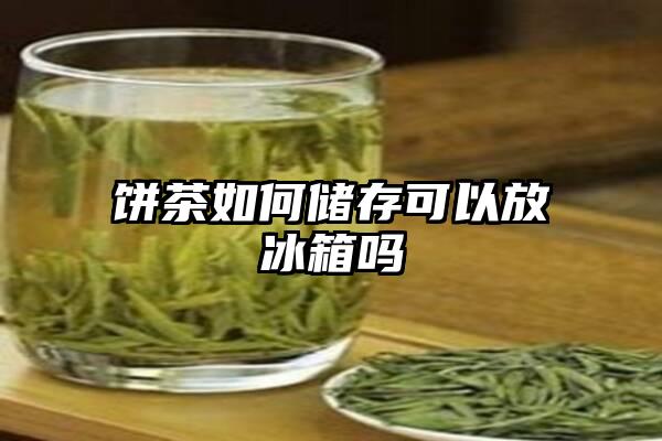 饼茶如何储存可以放冰箱吗