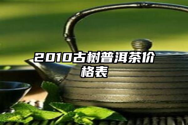 2010古树普洱茶价格表