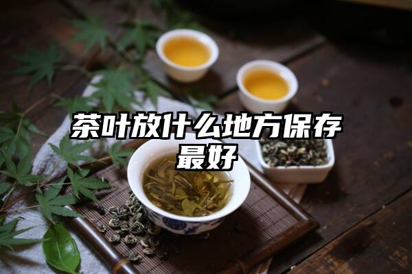 茶叶放什么地方保存最好