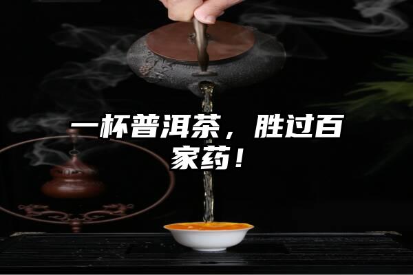 一杯普洱茶，胜过百家药！