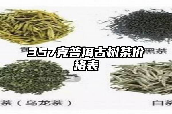 357克普洱古树茶价格表