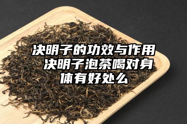 决明子的功效与作用 决明子泡茶喝对身体有好处么