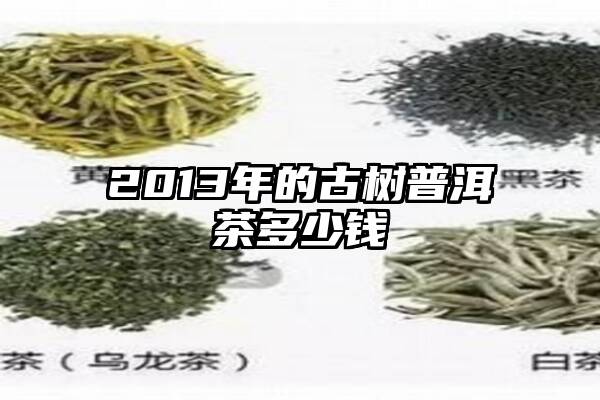 2013年的古树普洱茶多少钱