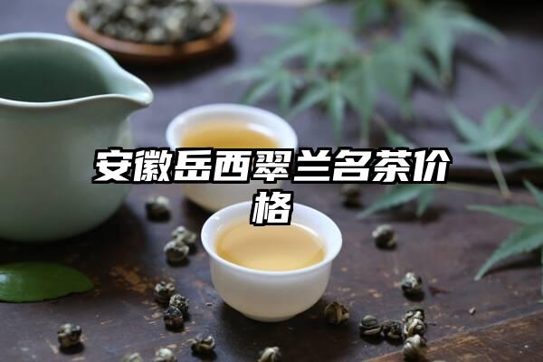 安徽岳西翠兰名茶价格