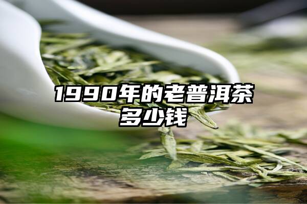 1990年的老普洱茶多少钱