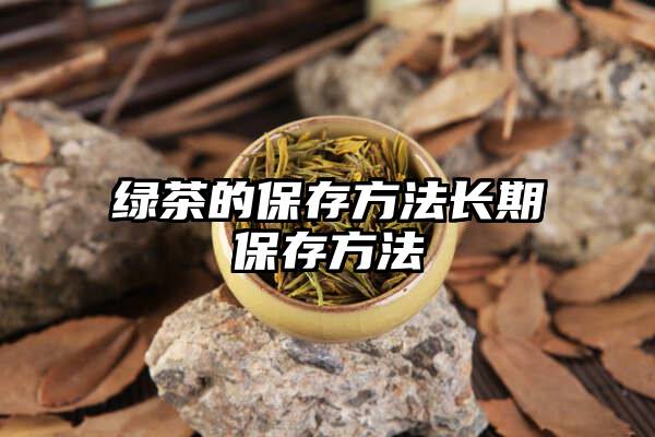 绿茶的保存方法长期保存方法