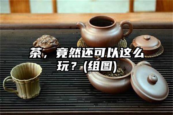 茶，竟然还可以这么玩？(组图)