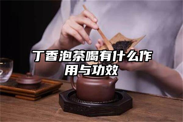 丁香泡茶喝有什么作用与功效