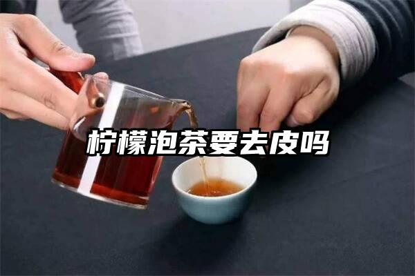 柠檬泡茶要去皮吗