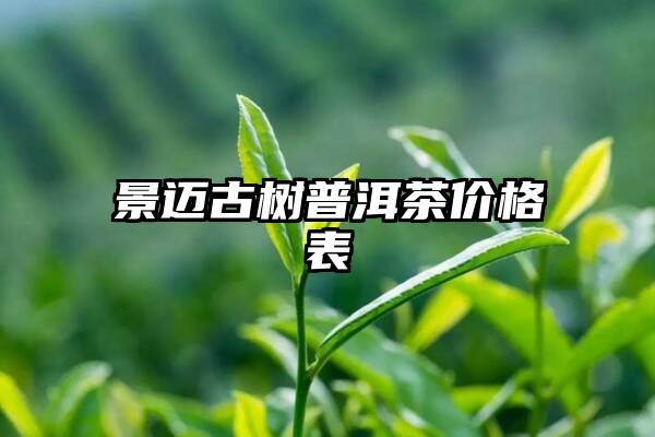 景迈古树普洱茶价格表