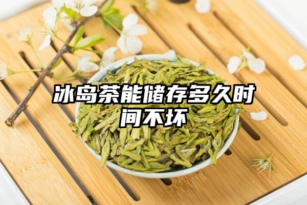 冰岛茶能储存多久时间不坏