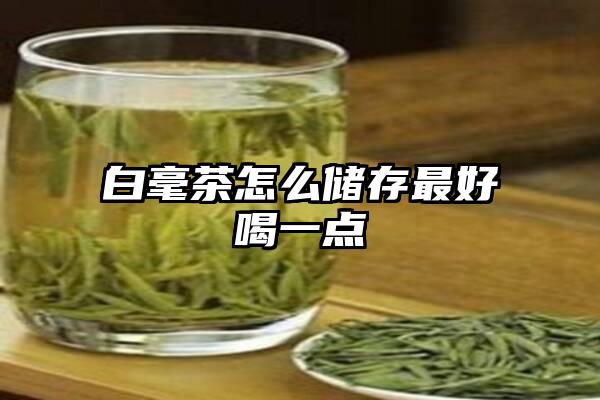 白毫茶怎么储存最好喝一点