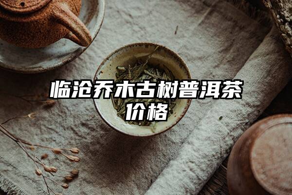 临沧乔木古树普洱茶价格