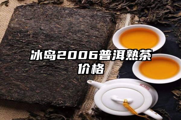 冰岛2006普洱熟茶价格